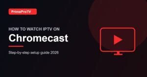 How to watch IPTV on Chromecast with PrimaProTV - setup guide